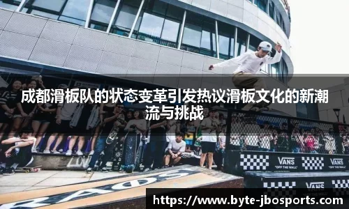 成都滑板队的状态变革引发热议滑板文化的新潮流与挑战