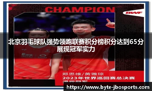 北京羽毛球队强势领跑联赛积分榜积分达到65分展现冠军实力