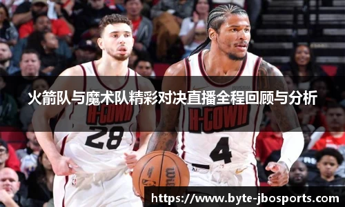 火箭队与魔术队精彩对决直播全程回顾与分析